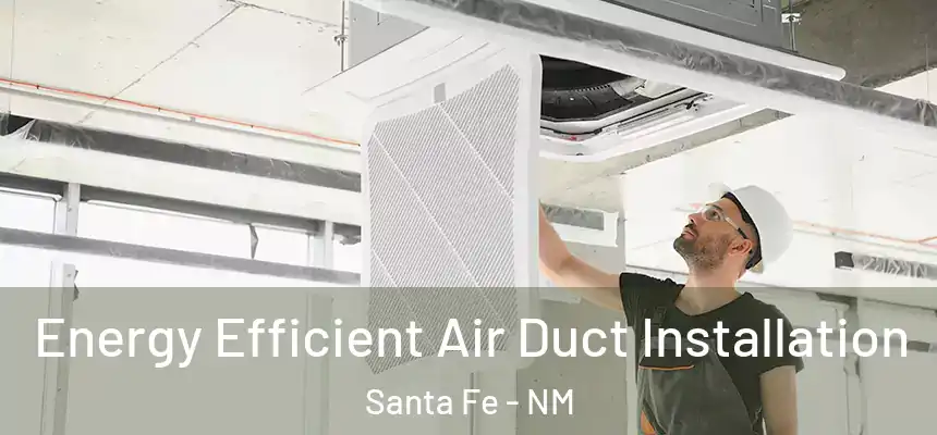 Energy Efficient Air Duct Installation Santa Fe - NM