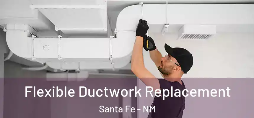 Flexible Ductwork Replacement Santa Fe - NM